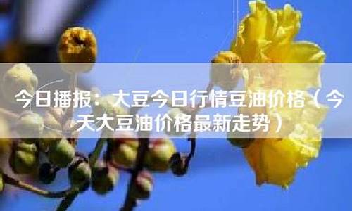 今天大豆油价格行情走势图_今天大豆油价格行情